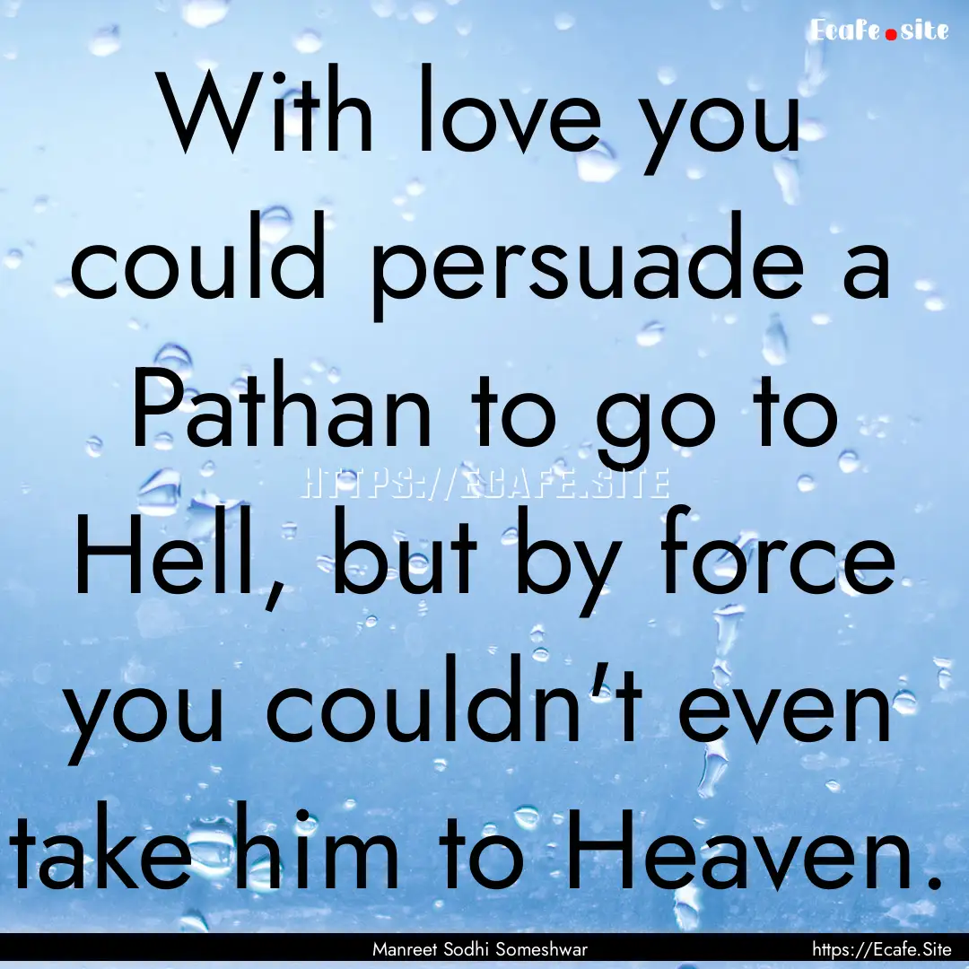 With love you could persuade a Pathan to.... : Quote by Manreet Sodhi Someshwar