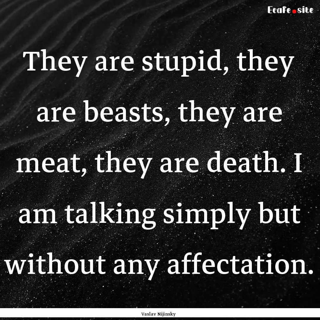 They are stupid, they are beasts, they are.... : Quote by Vaslav Nijinsky