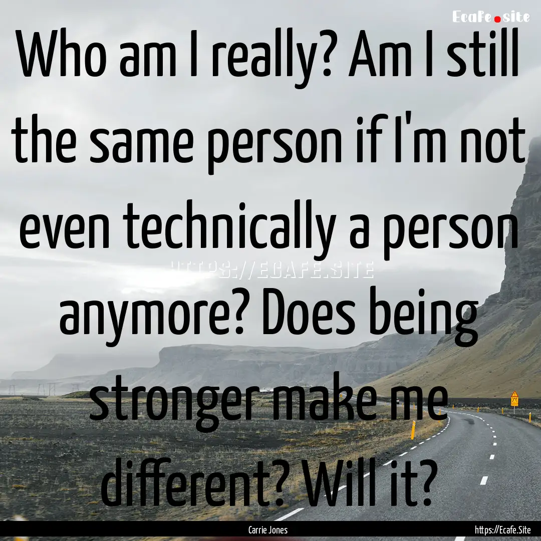 Who am I really? Am I still the same person.... : Quote by Carrie Jones