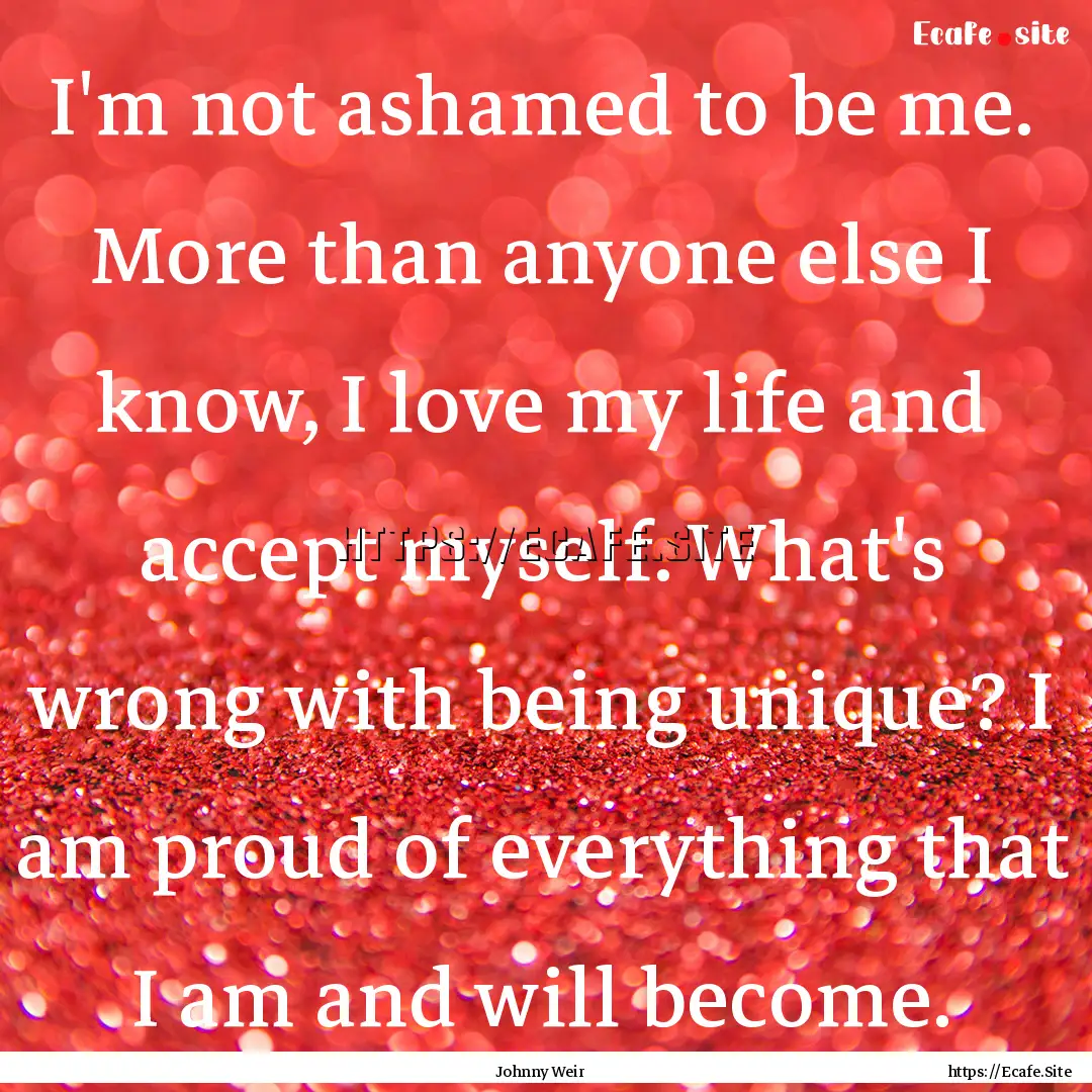 I'm not ashamed to be me. More than anyone.... : Quote by Johnny Weir