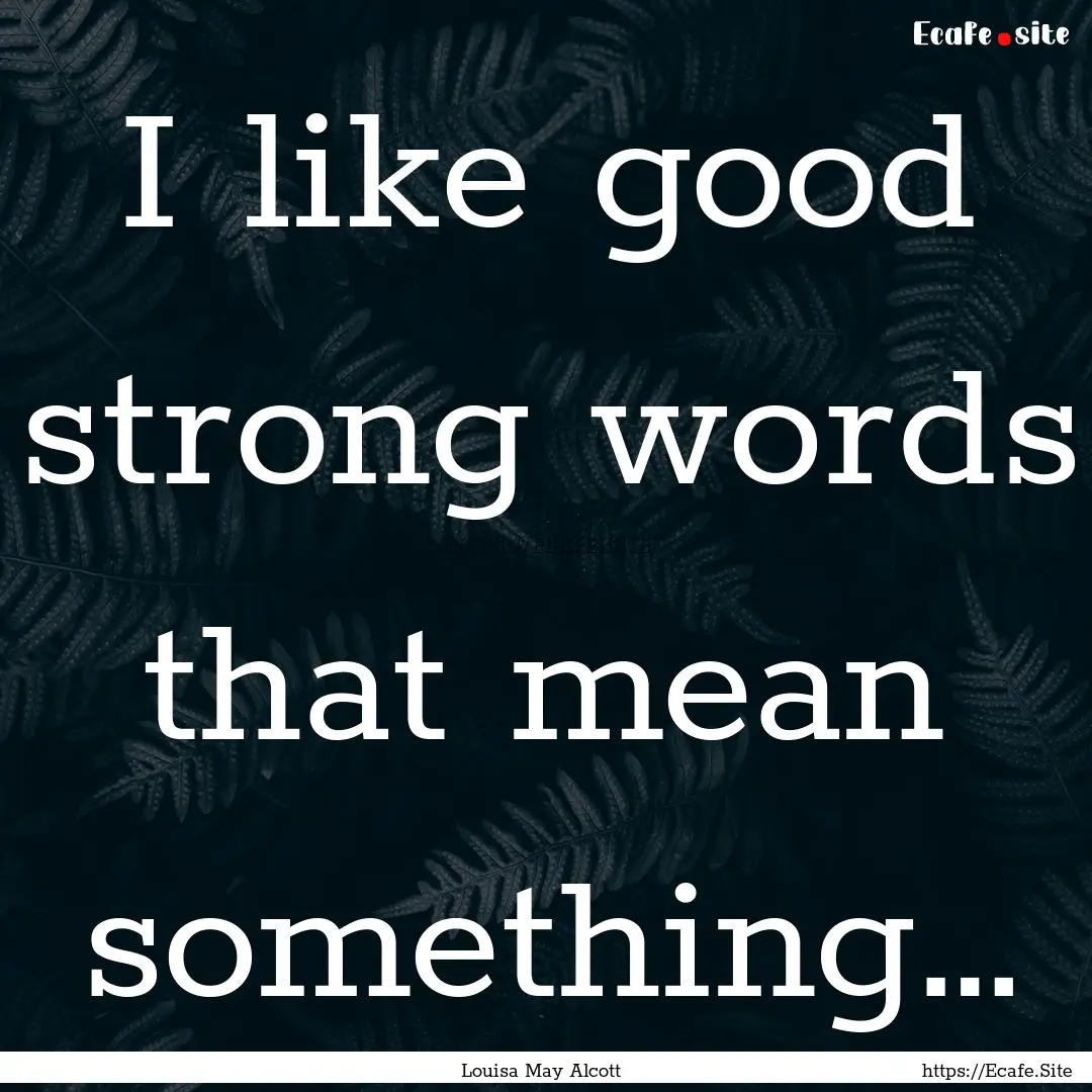 I like good strong words that mean something….... : Quote by Louisa May Alcott