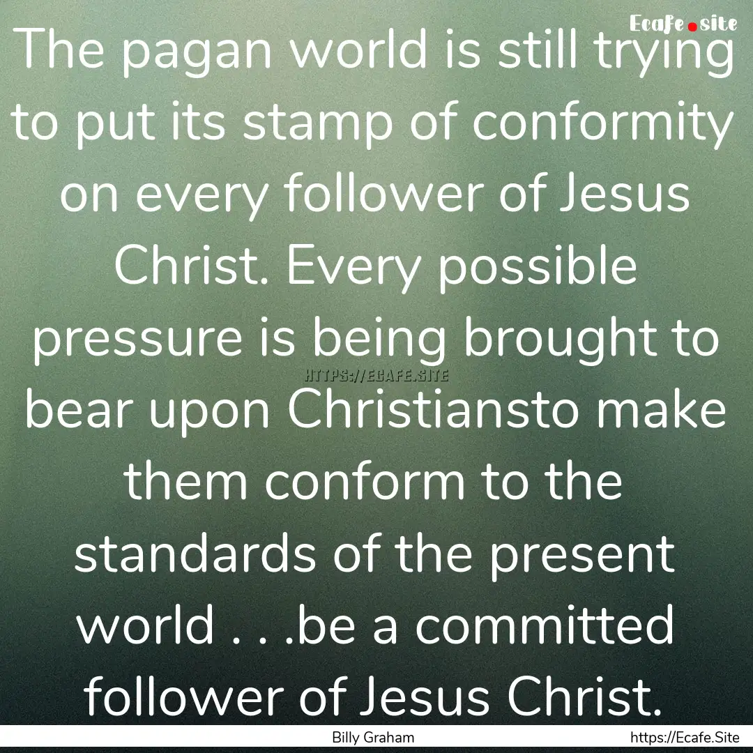 The pagan world is still trying to put its.... : Quote by Billy Graham