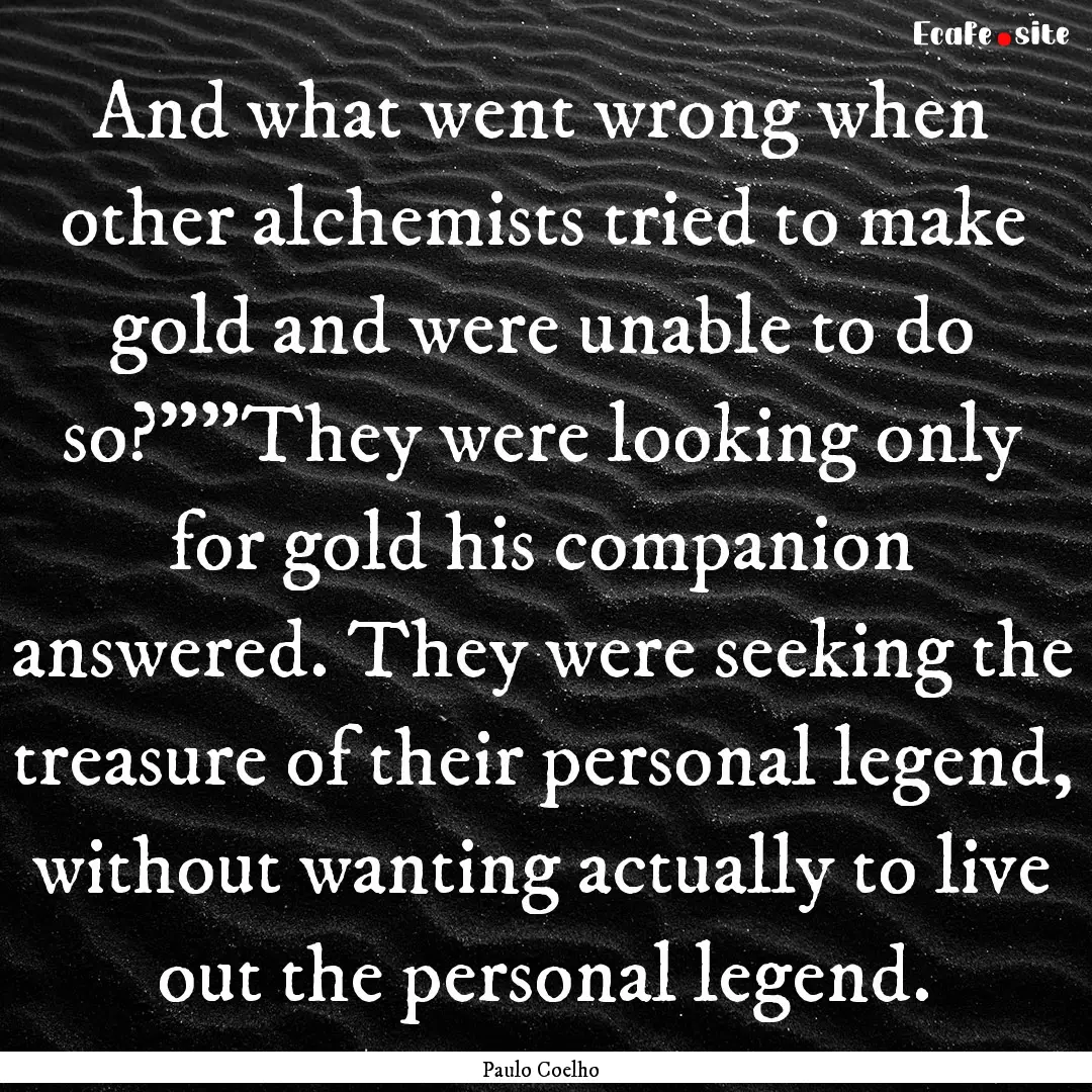 And what went wrong when other alchemists.... : Quote by Paulo Coelho