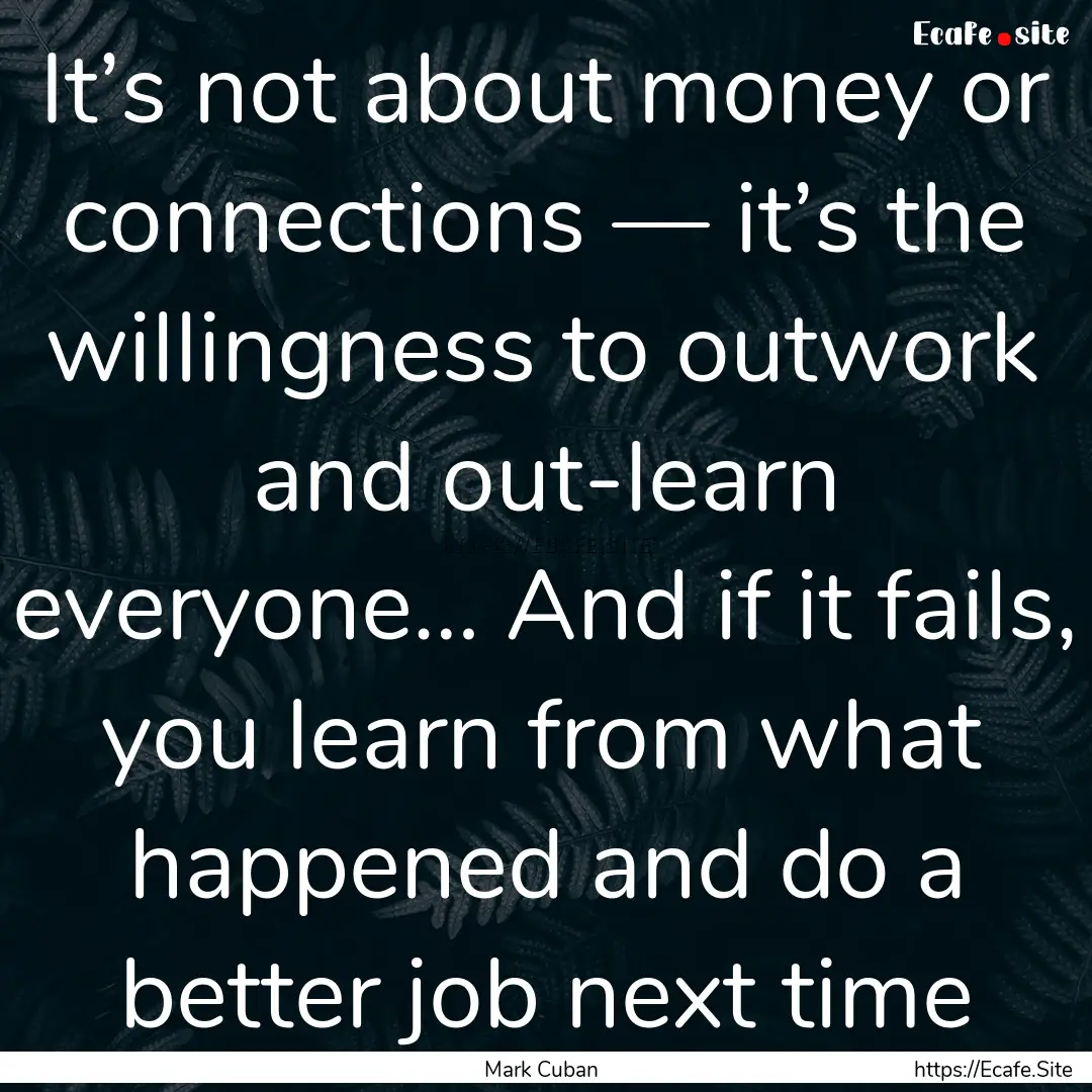 It’s not about money or connections —.... : Quote by Mark Cuban