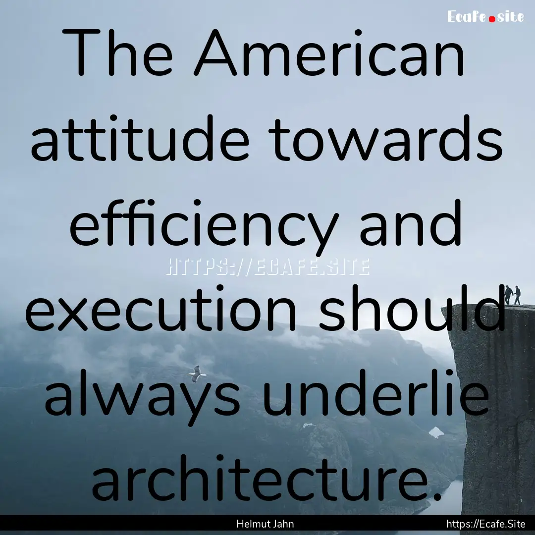 The American attitude towards efficiency.... : Quote by Helmut Jahn