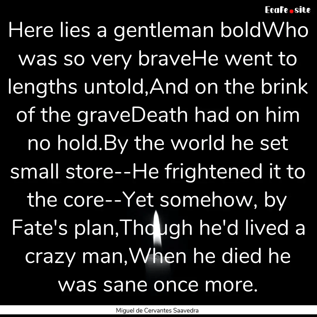 Here lies a gentleman boldWho was so very.... : Quote by Miguel de Cervantes Saavedra