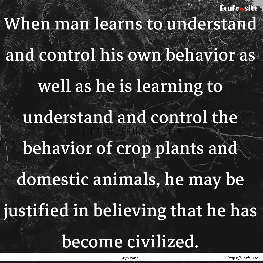 When man learns to understand and control.... : Quote by Ayn Rand