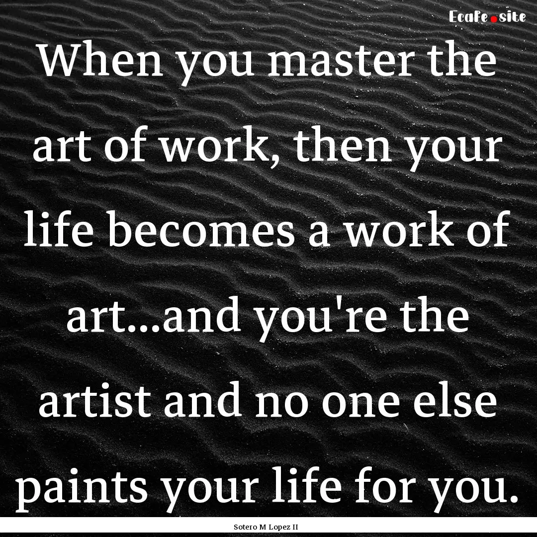 When you master the art of work, then your.... : Quote by Sotero M Lopez II