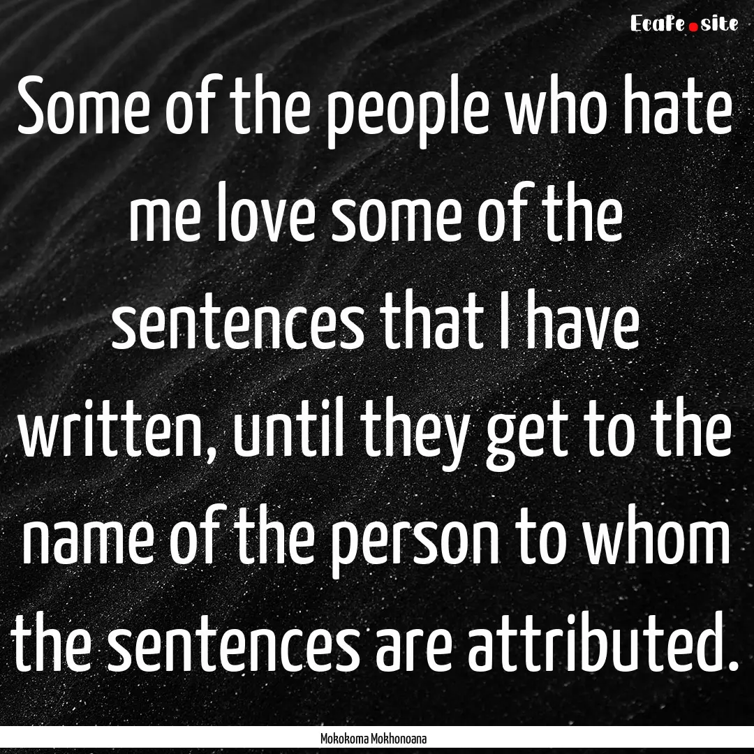 Some of the people who hate me love some.... : Quote by Mokokoma Mokhonoana