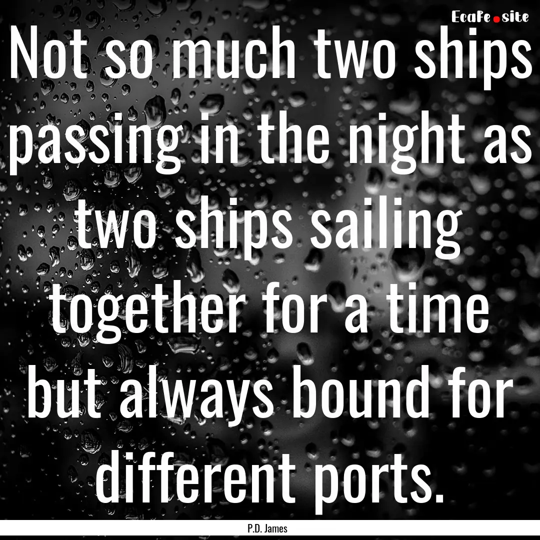 Not so much two ships passing in the night.... : Quote by P.D. James