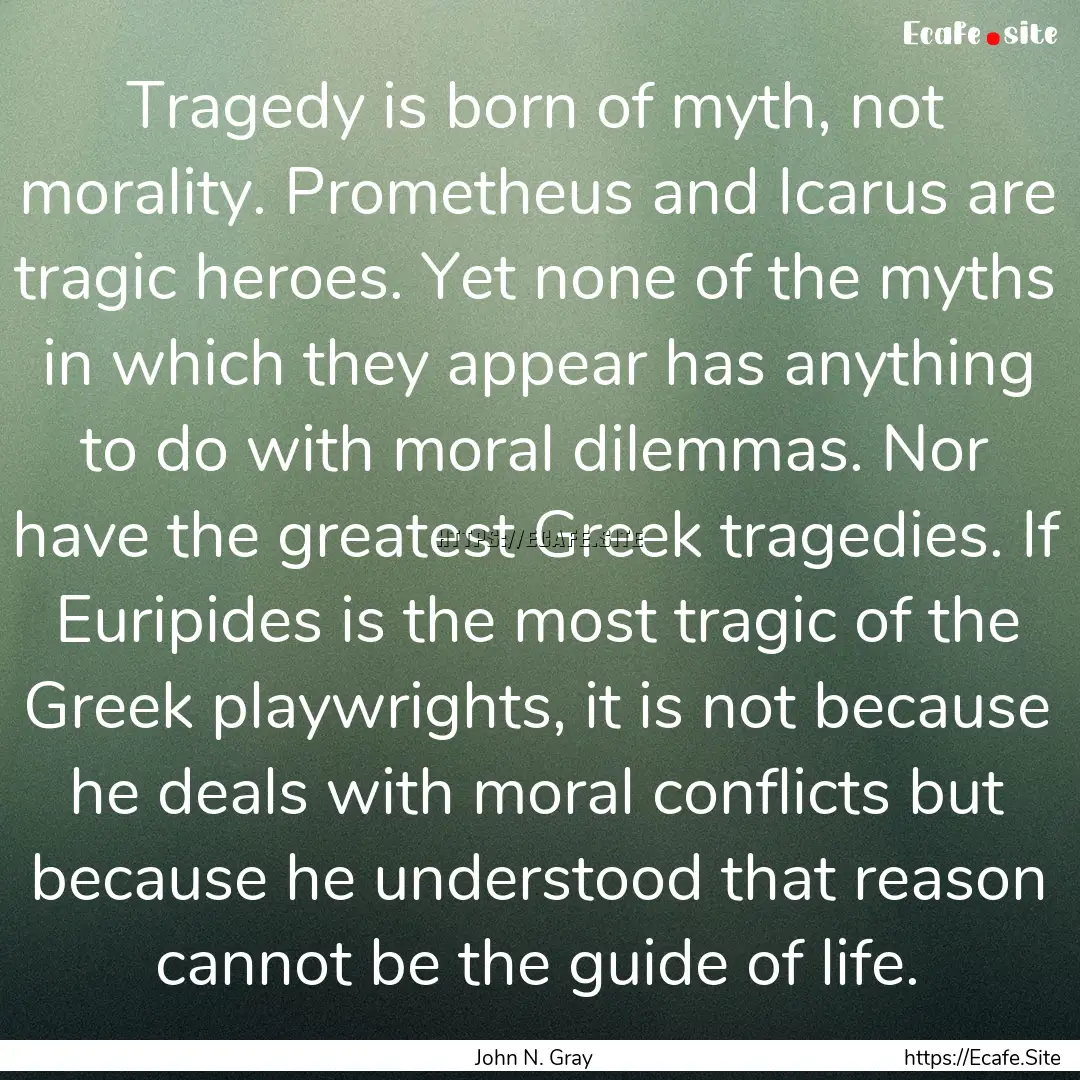 Tragedy is born of myth, not morality. Prometheus.... : Quote by John N. Gray