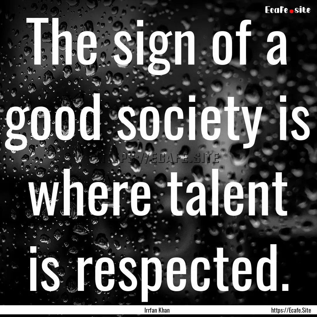 The sign of a good society is where talent.... : Quote by Irrfan Khan