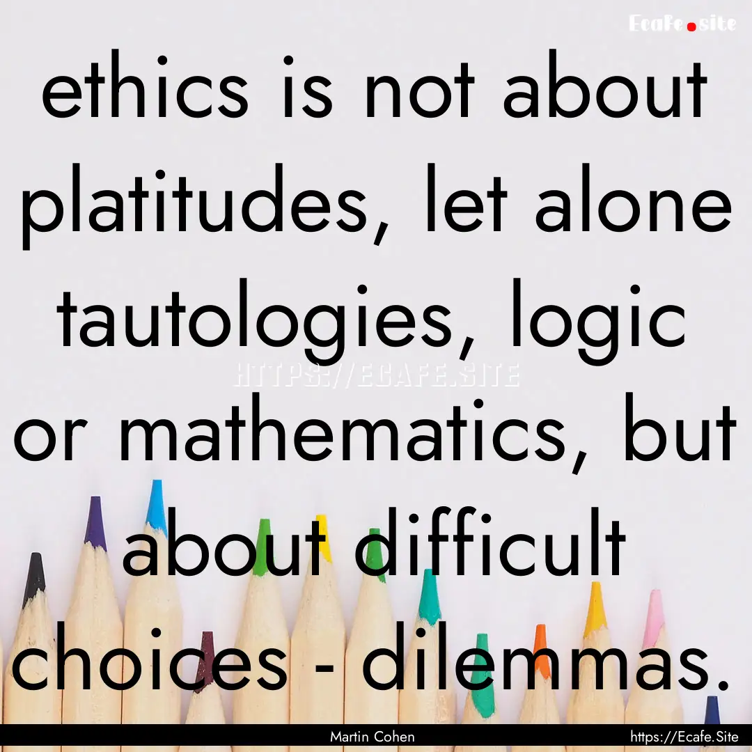 ethics is not about platitudes, let alone.... : Quote by Martin Cohen