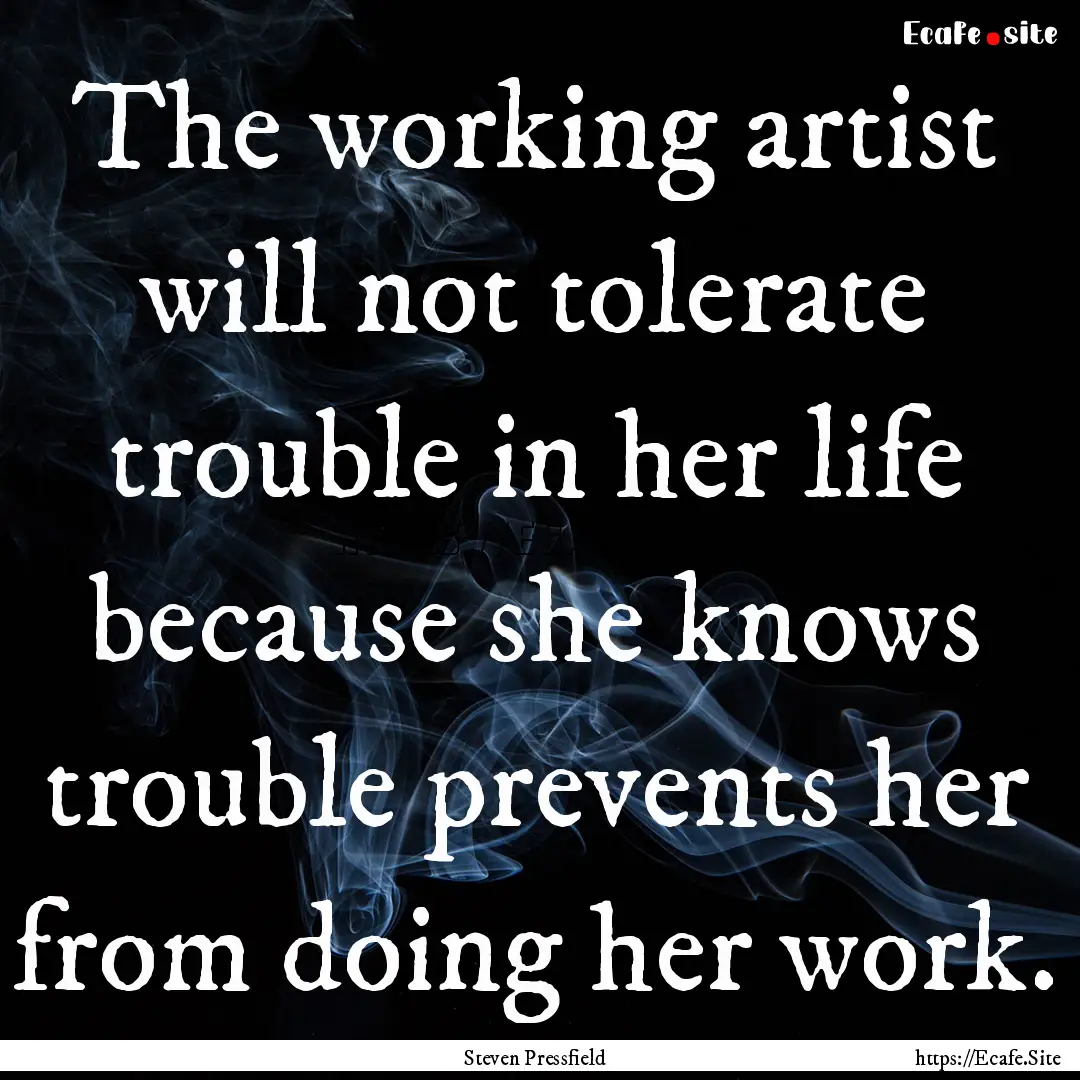 The working artist will not tolerate trouble.... : Quote by Steven Pressfield