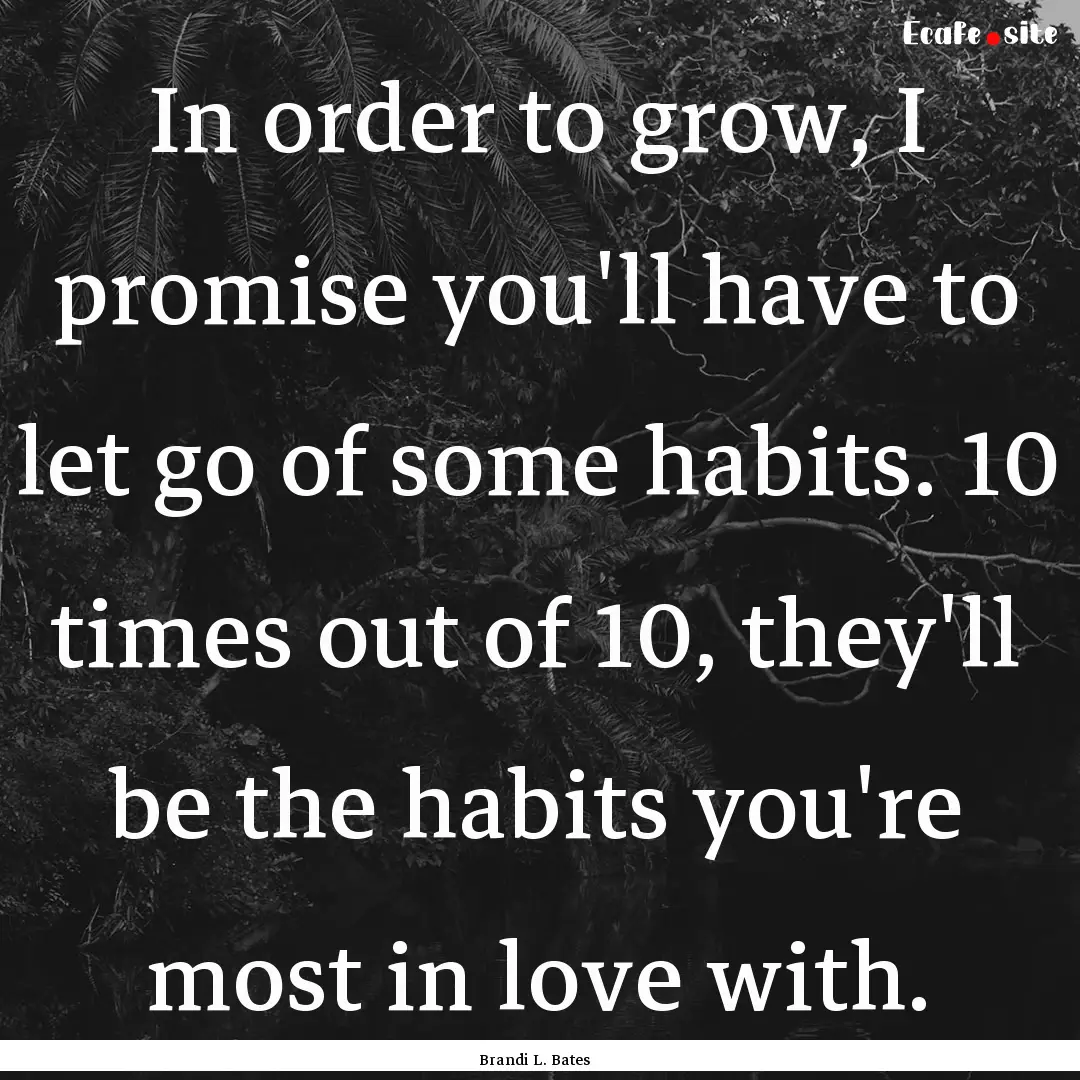 In order to grow, I promise you'll have to.... : Quote by Brandi L. Bates