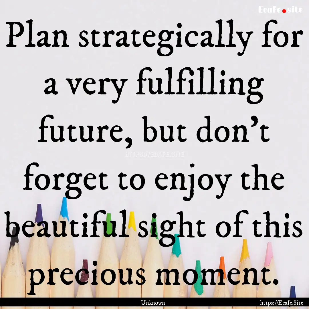 Plan strategically for a very fulfilling.... : Quote by Unknown