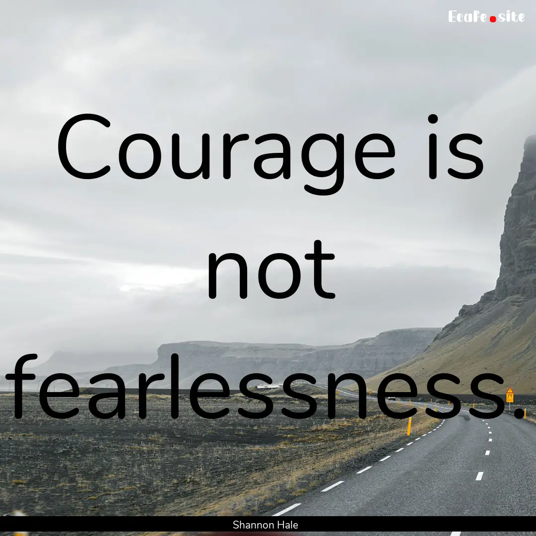 Courage is not fearlessness. : Quote by Shannon Hale