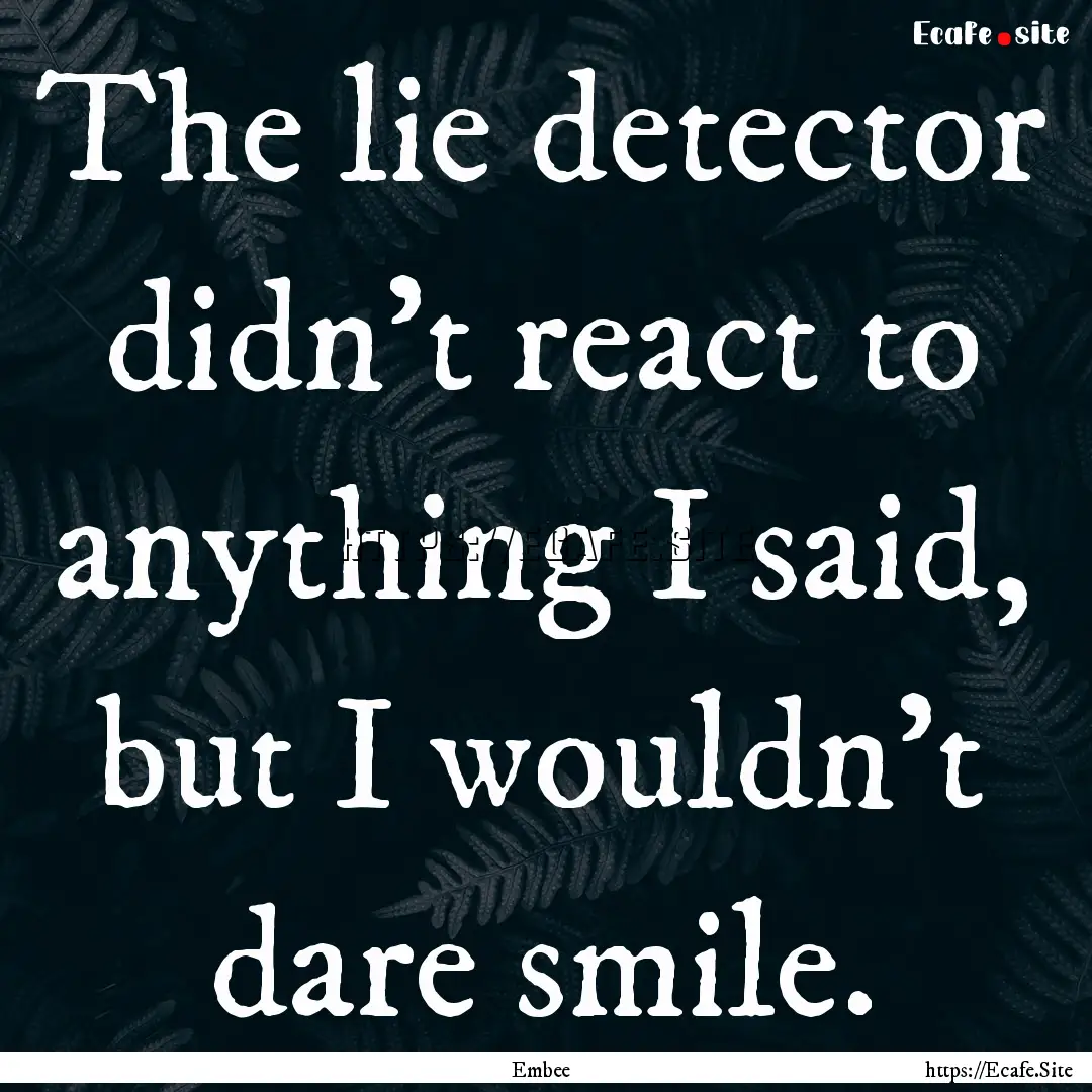 The lie detector didn’t react to anything.... : Quote by Embee