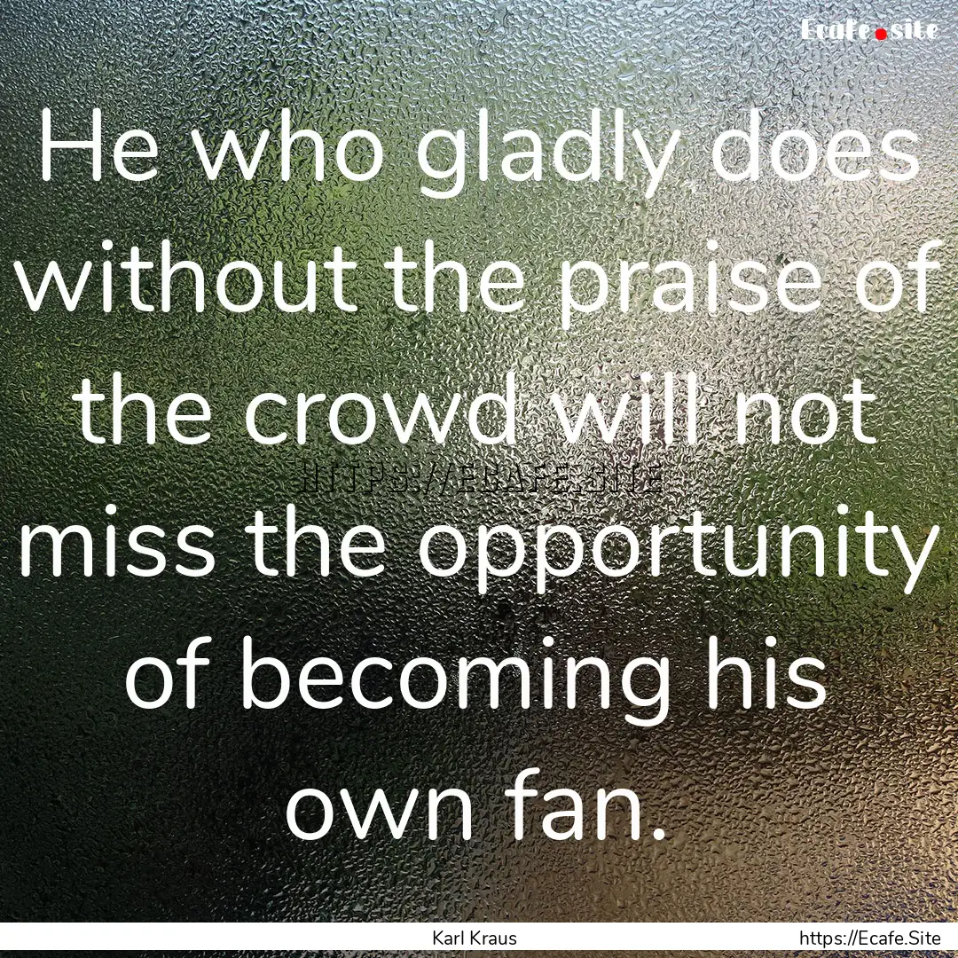 He who gladly does without the praise of.... : Quote by Karl Kraus