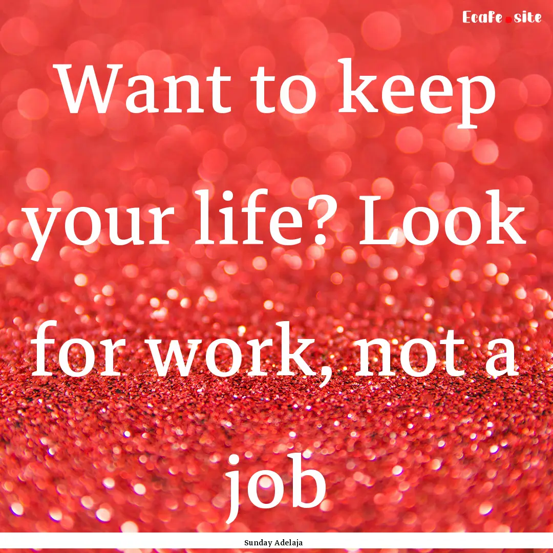 Want to keep your life? Look for work, not.... : Quote by Sunday Adelaja