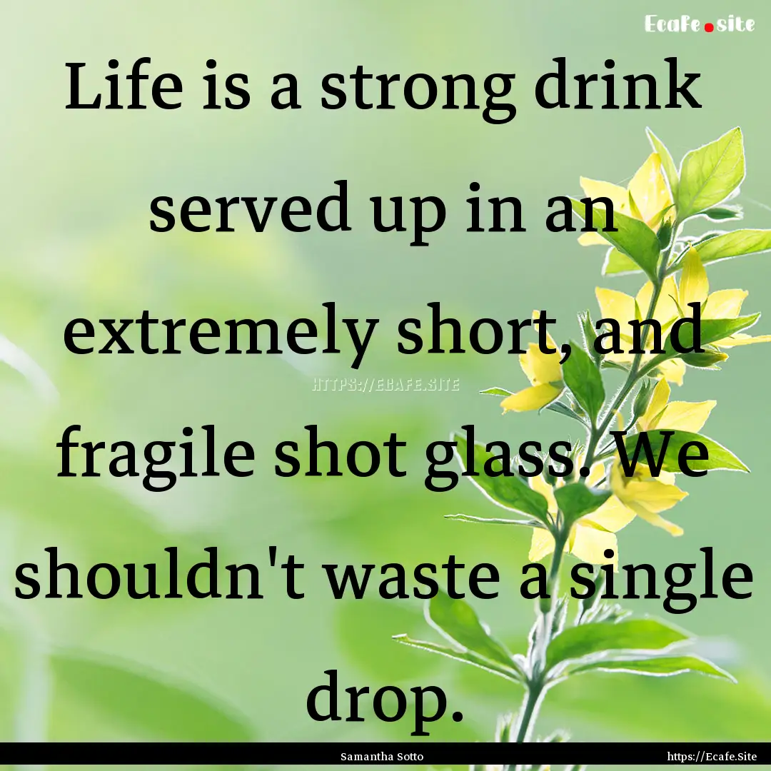 Life is a strong drink served up in an extremely.... : Quote by Samantha Sotto