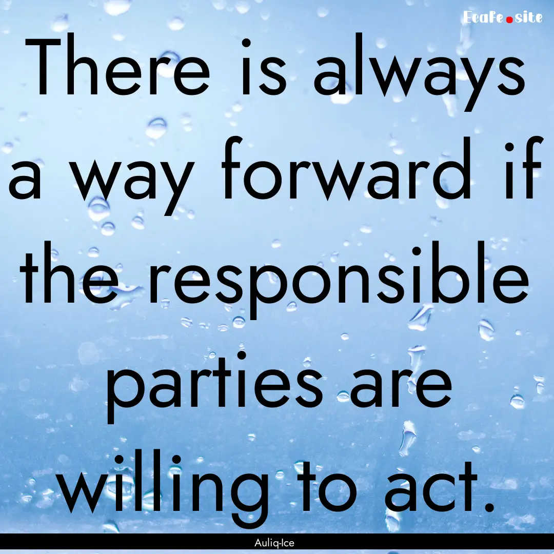 There is always a way forward if the responsible.... : Quote by Auliq-Ice