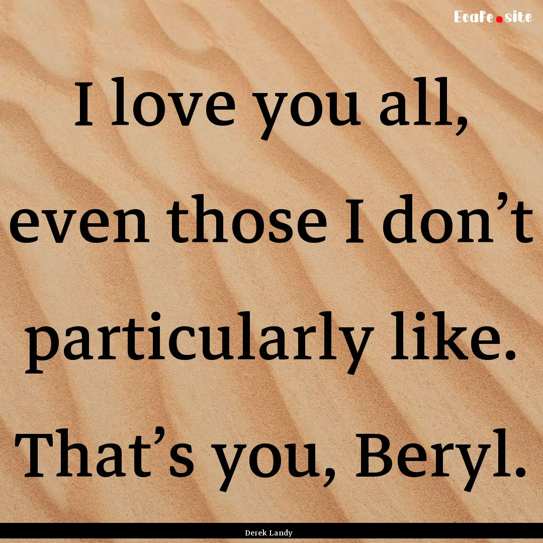 I love you all, even those I don’t particularly.... : Quote by Derek Landy