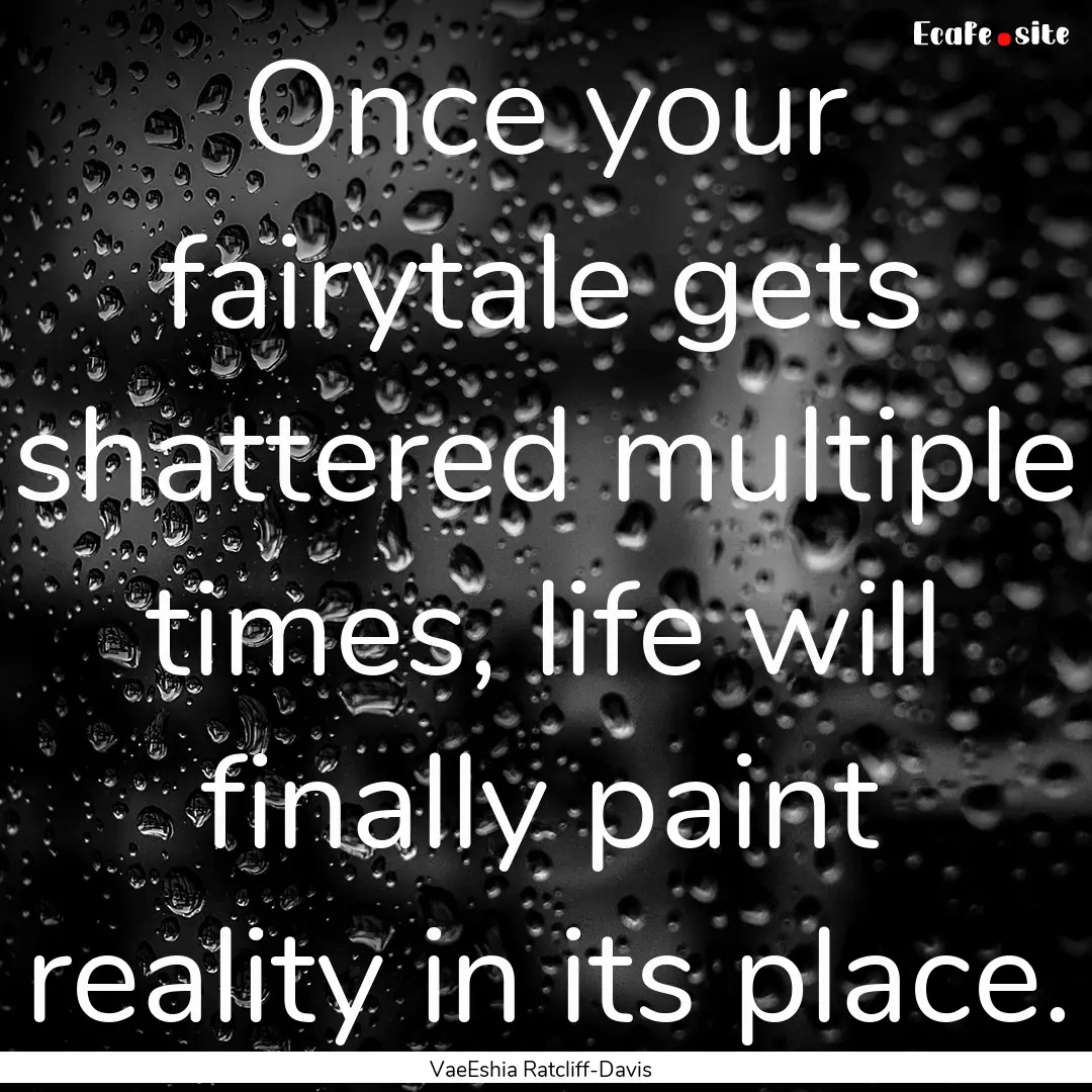 Once your fairytale gets shattered multiple.... : Quote by VaeEshia Ratcliff-Davis