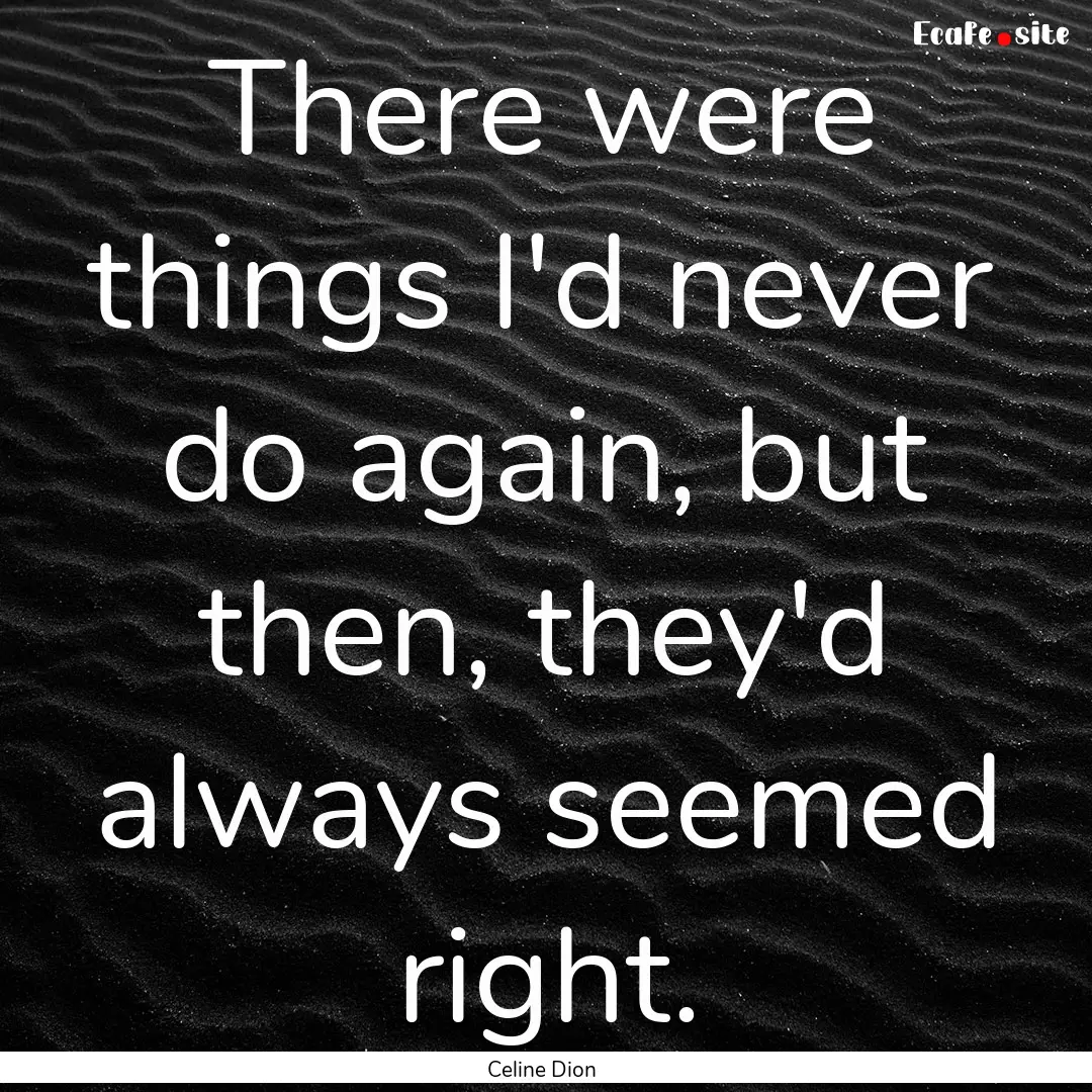 There were things I'd never do again, but.... : Quote by Celine Dion