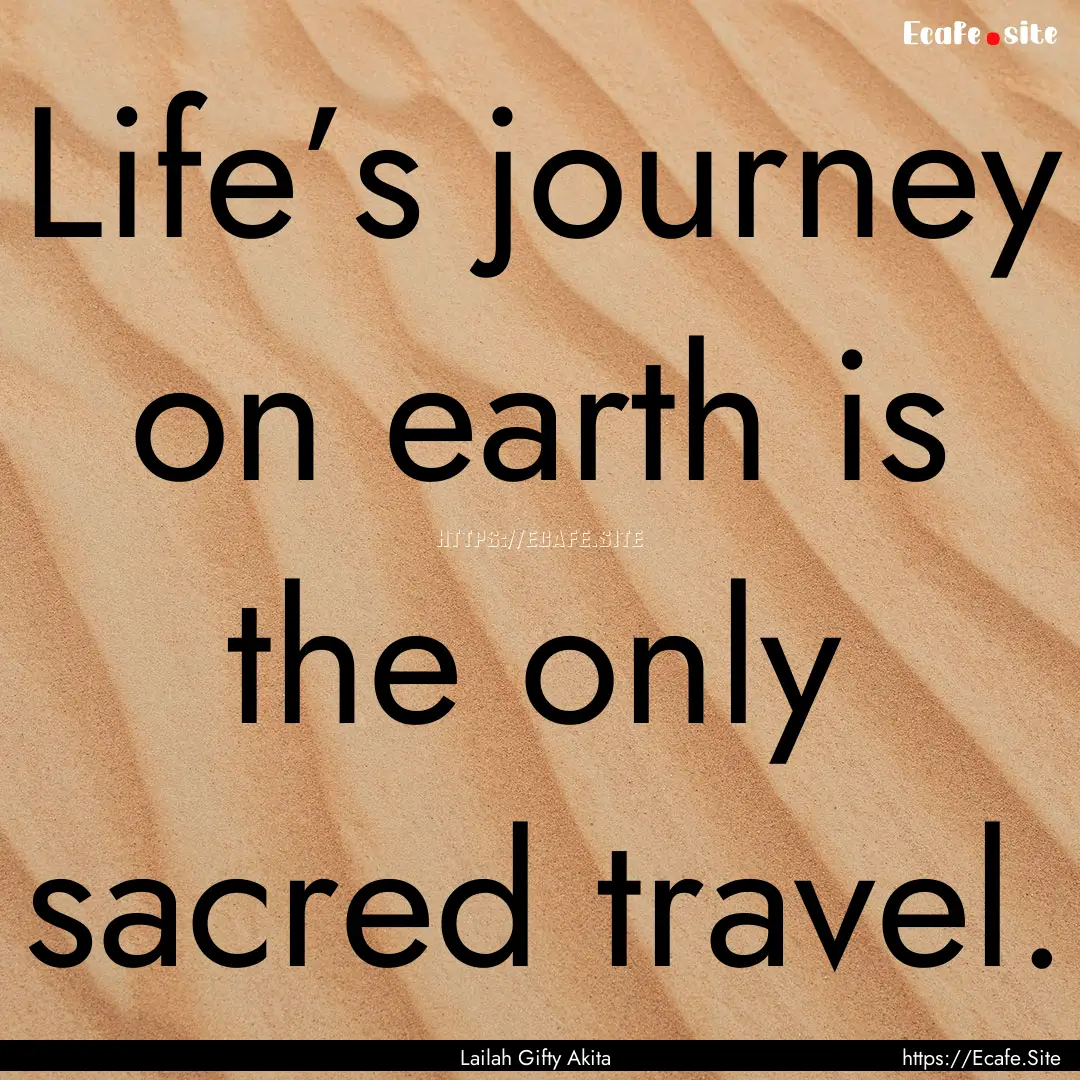 Life’s journey on earth is the only sacred.... : Quote by Lailah Gifty Akita