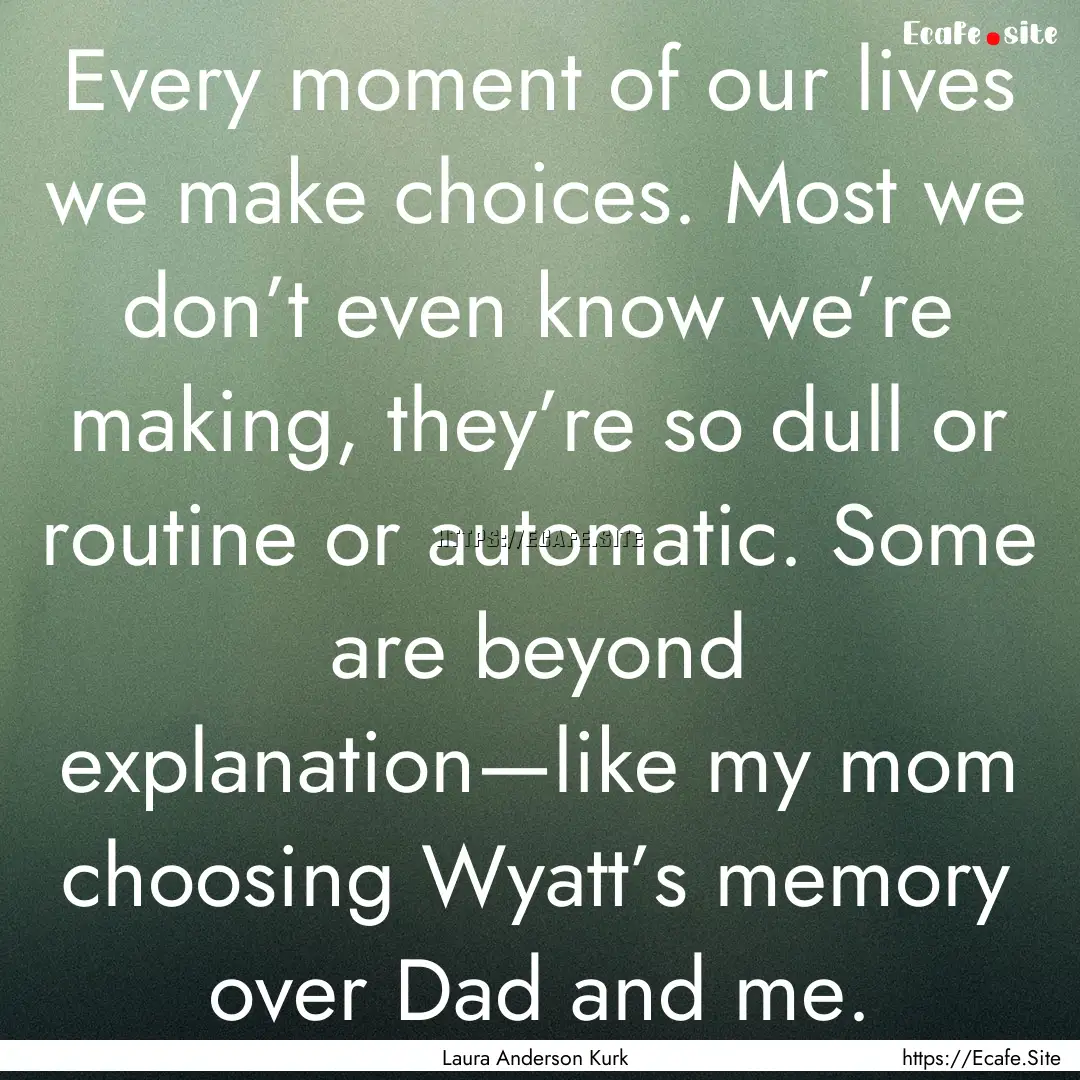 Every moment of our lives we make choices..... : Quote by Laura Anderson Kurk