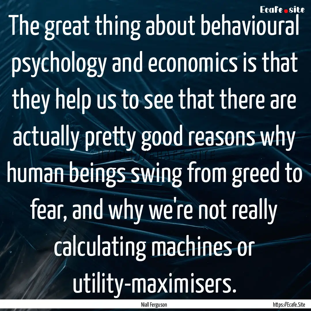 The great thing about behavioural psychology.... : Quote by Niall Ferguson