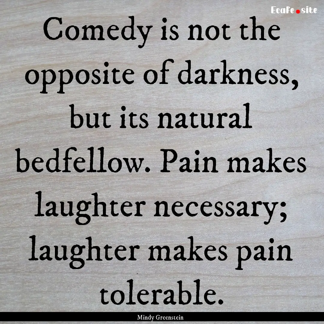 Comedy is not the opposite of darkness, but.... : Quote by Mindy Greenstein