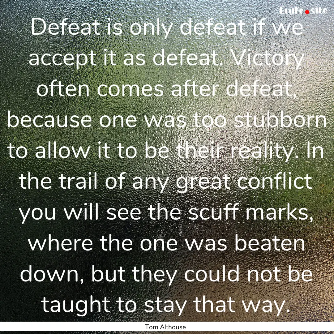 Defeat is only defeat if we accept it as.... : Quote by Tom Althouse