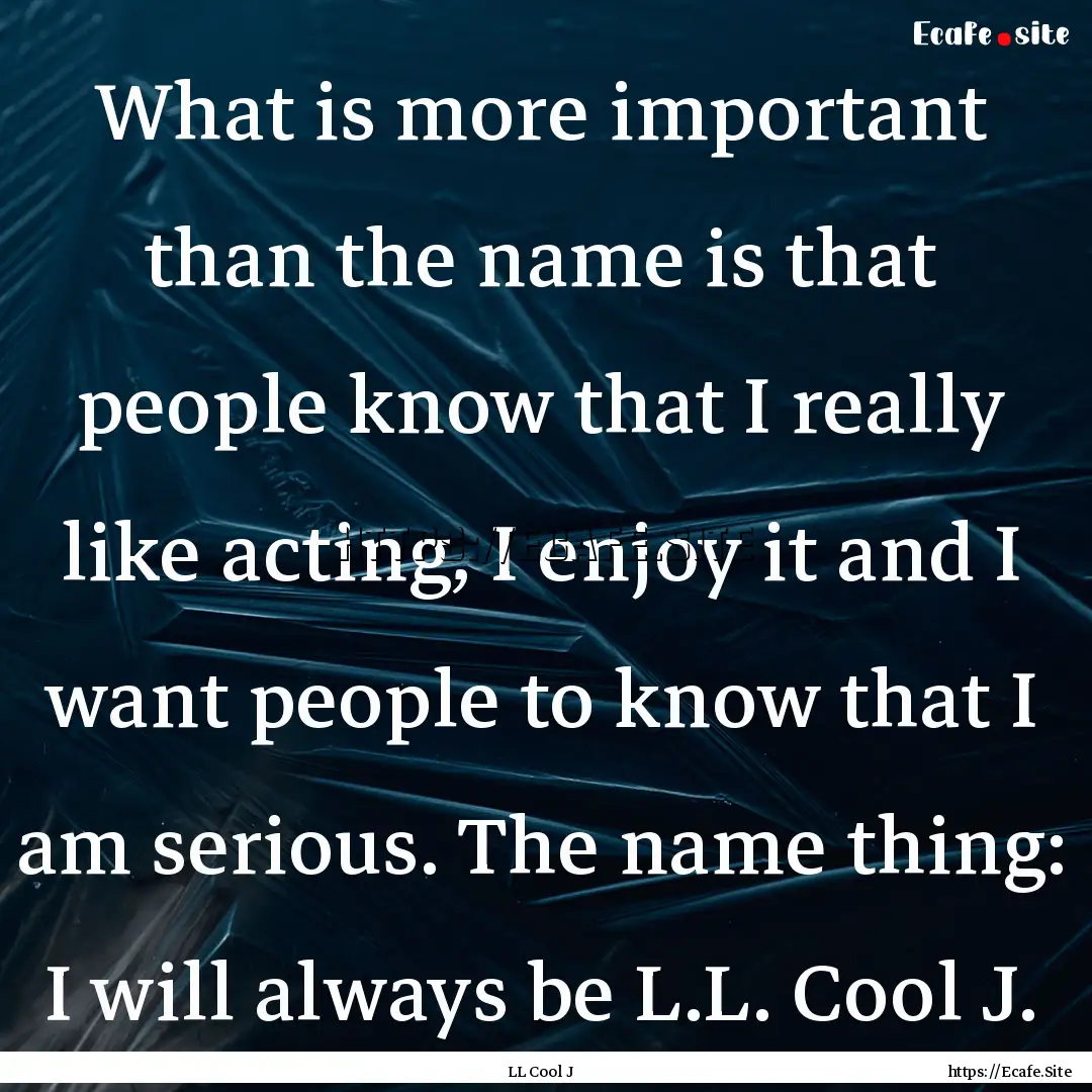 What is more important than the name is that.... : Quote by LL Cool J