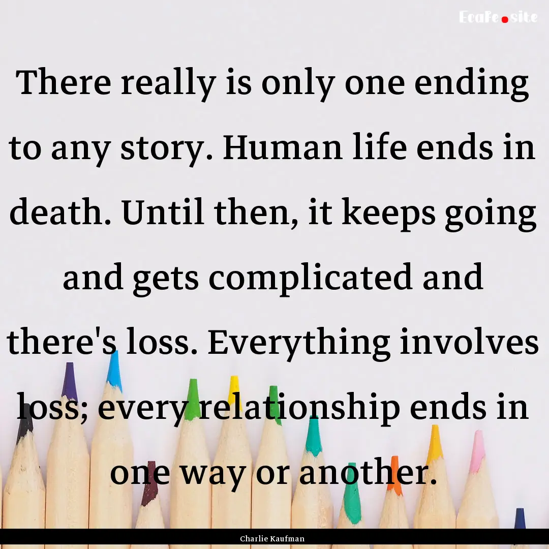 There really is only one ending to any story..... : Quote by Charlie Kaufman