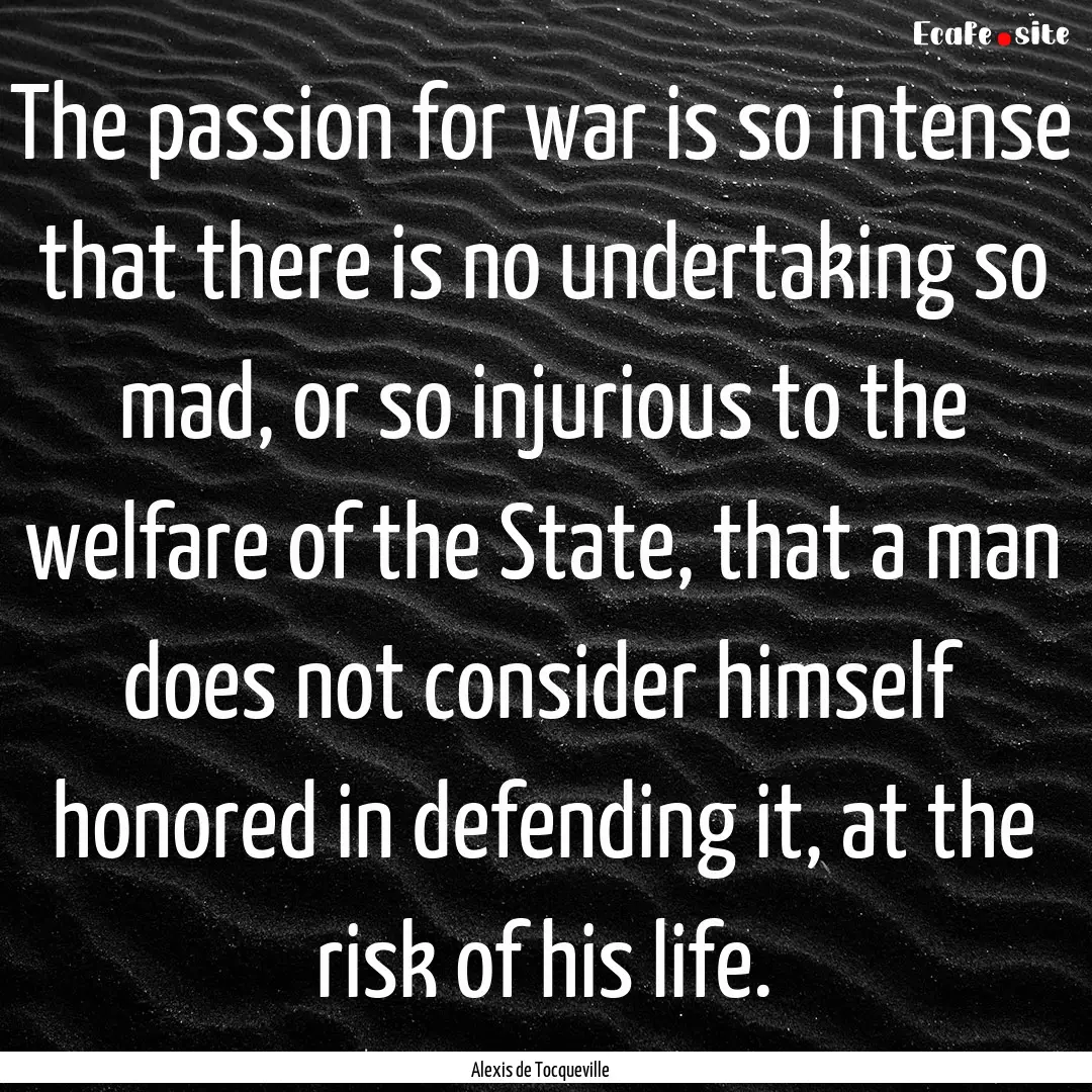 The passion for war is so intense that there.... : Quote by Alexis de Tocqueville