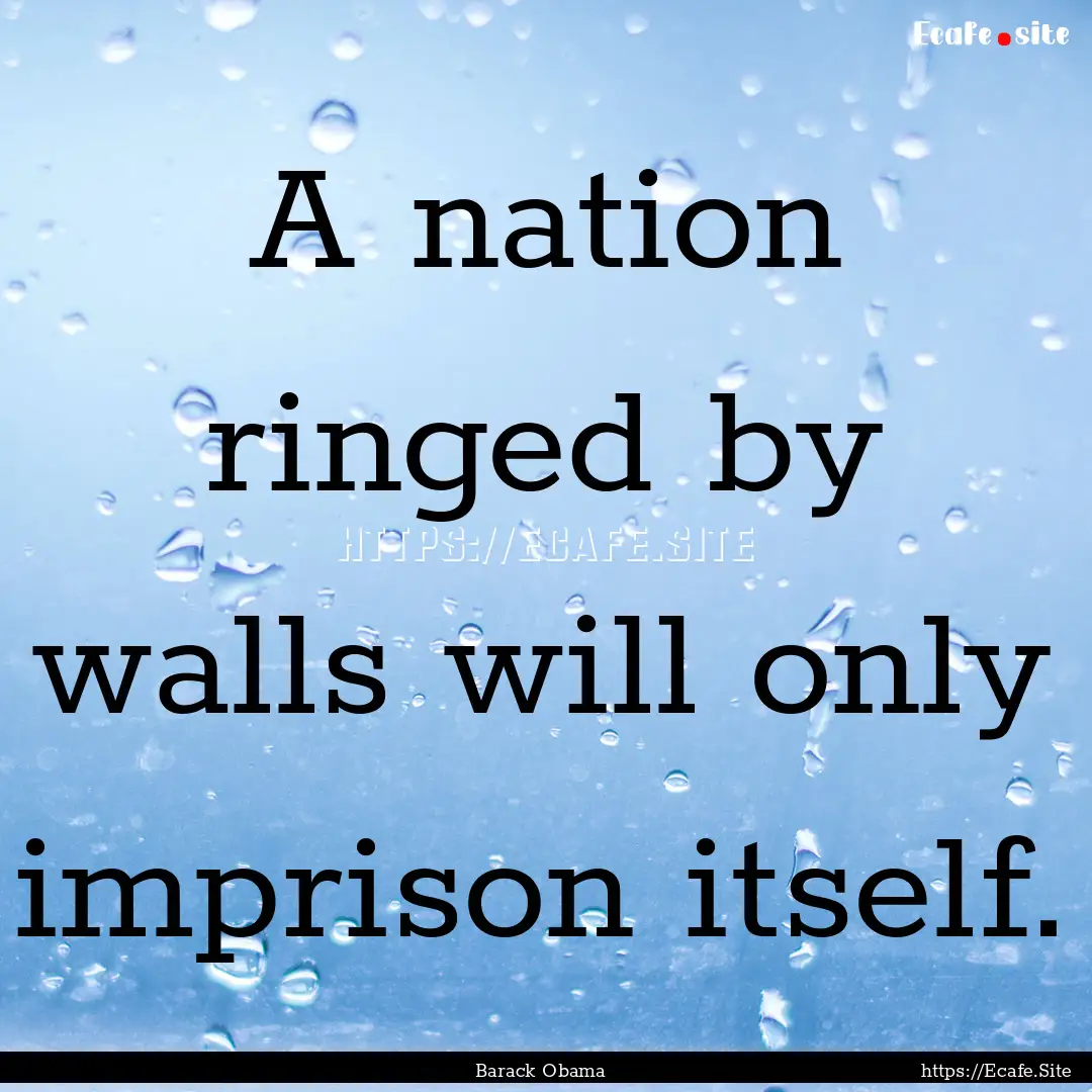 A nation ringed by walls will only imprison.... : Quote by Barack Obama