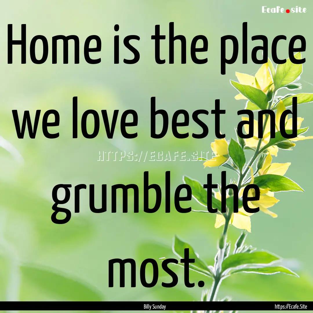 Home is the place we love best and grumble.... : Quote by Billy Sunday