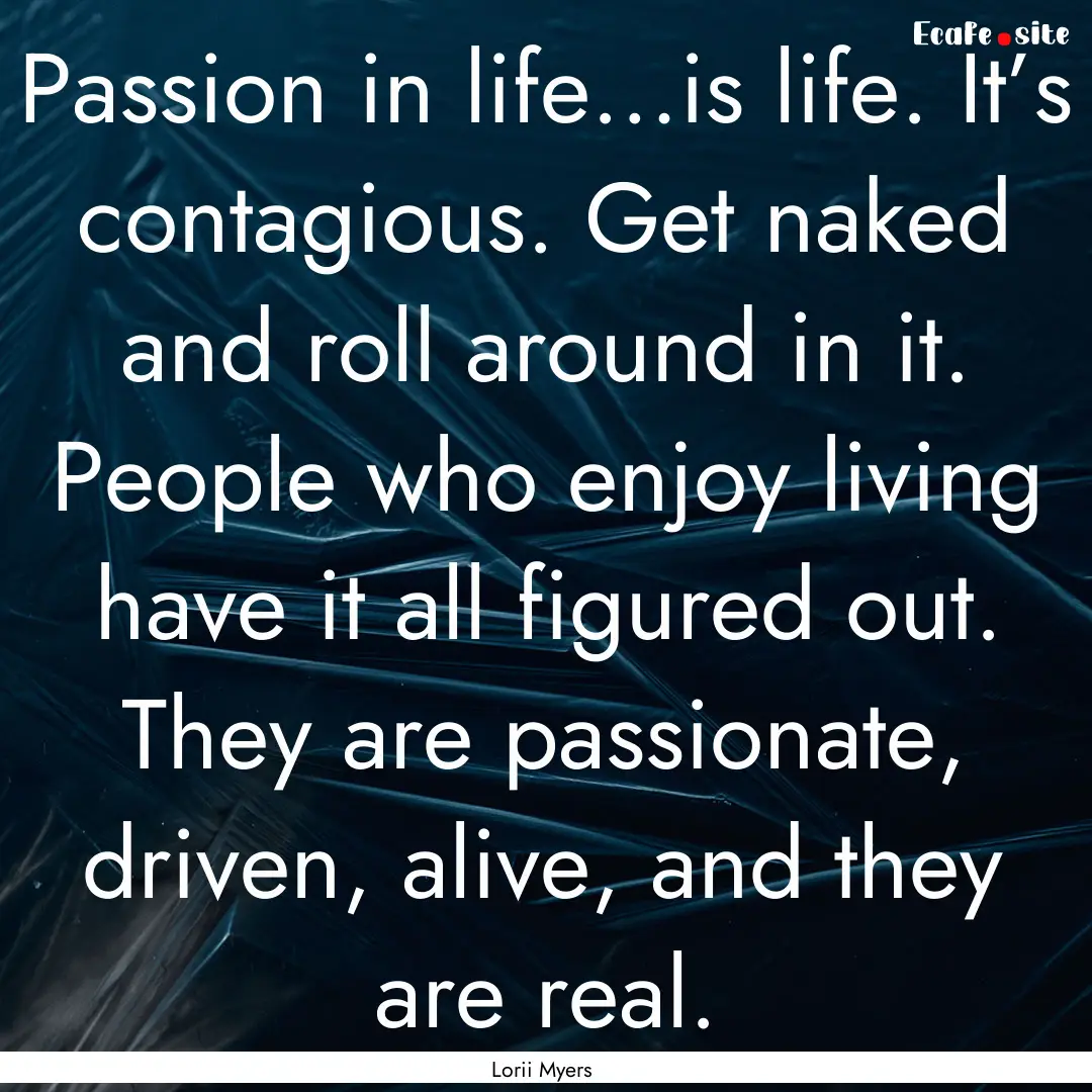 Passion in life…is life. It’s contagious..... : Quote by Lorii Myers