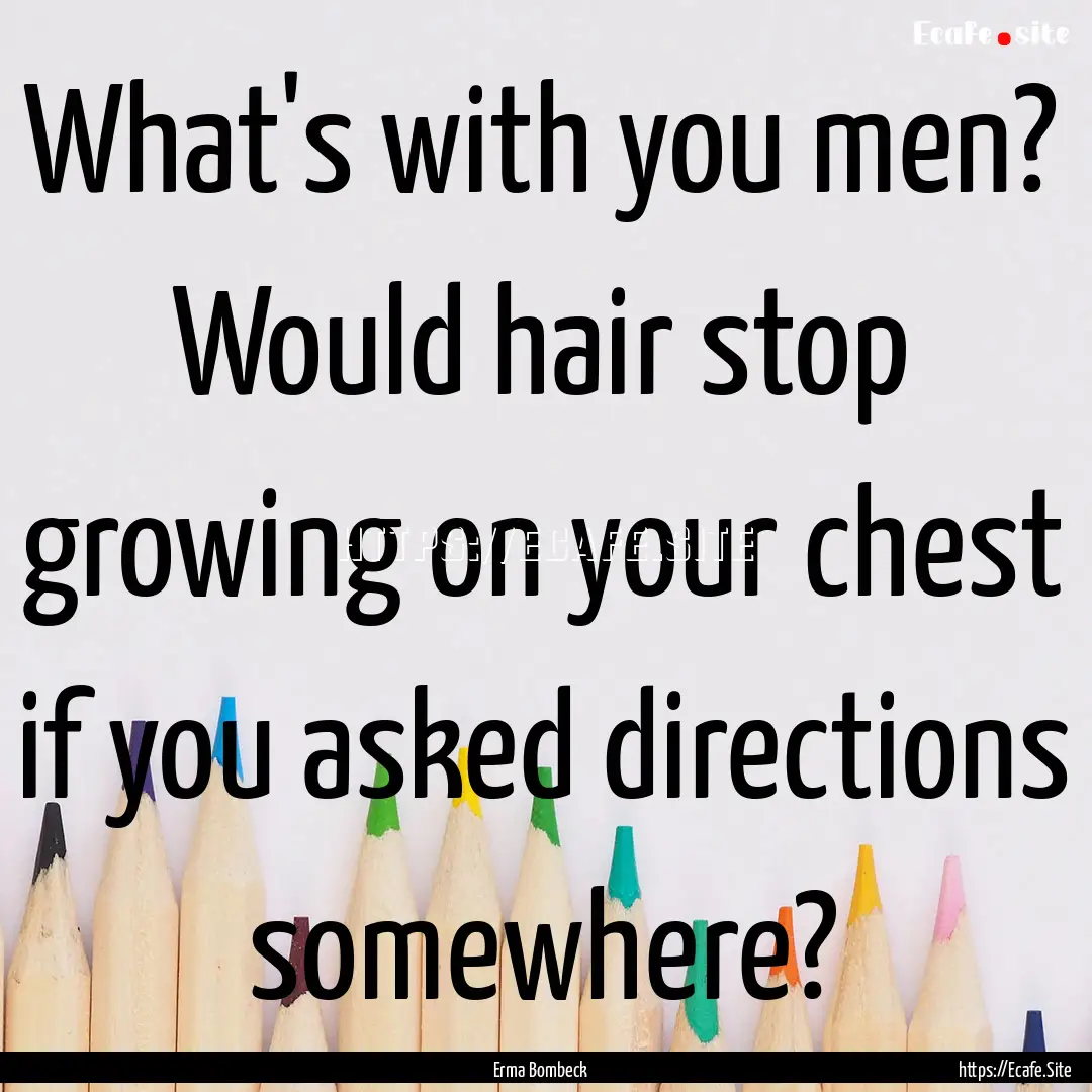 What's with you men? Would hair stop growing.... : Quote by Erma Bombeck