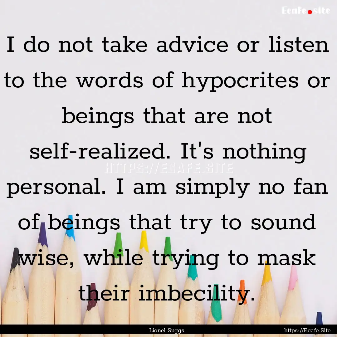 I do not take advice or listen to the words.... : Quote by Lionel Suggs