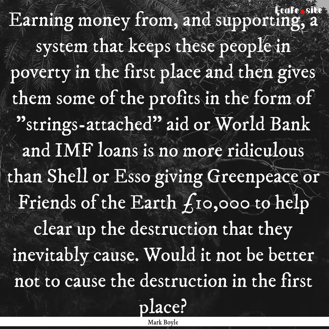 Earning money from, and supporting, a system.... : Quote by Mark Boyle