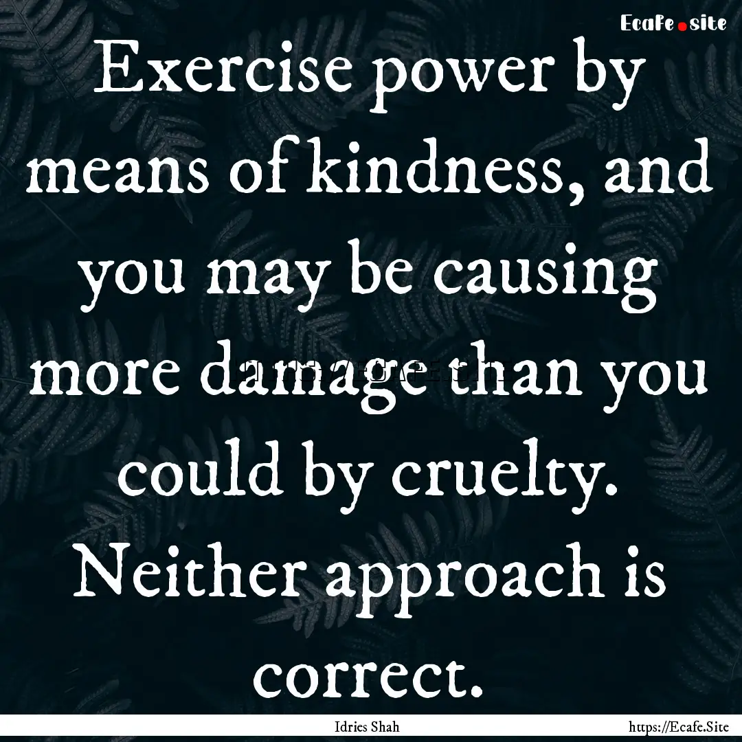 Exercise power by means of kindness, and.... : Quote by Idries Shah