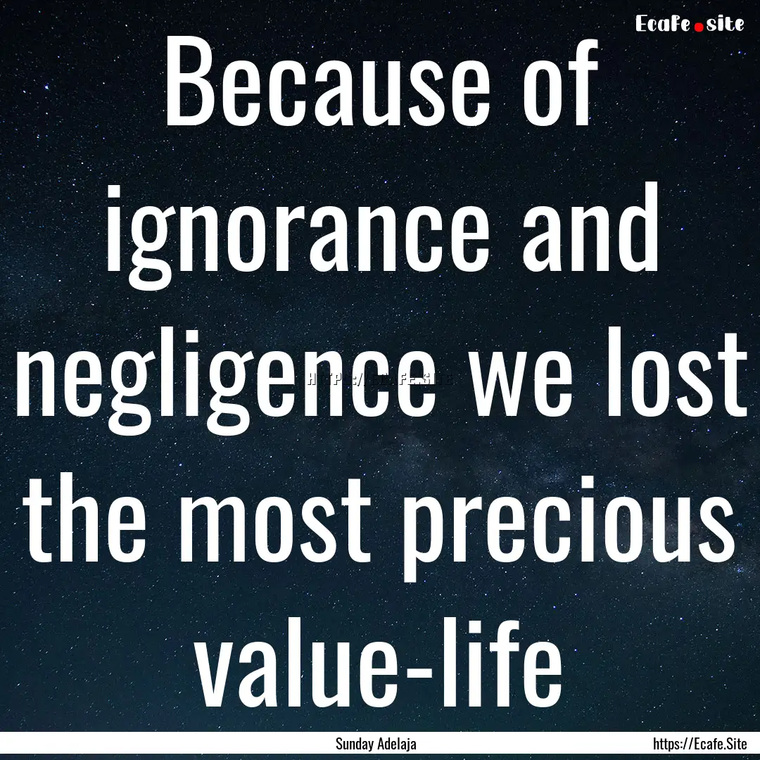 Because of ignorance and negligence we lost.... : Quote by Sunday Adelaja