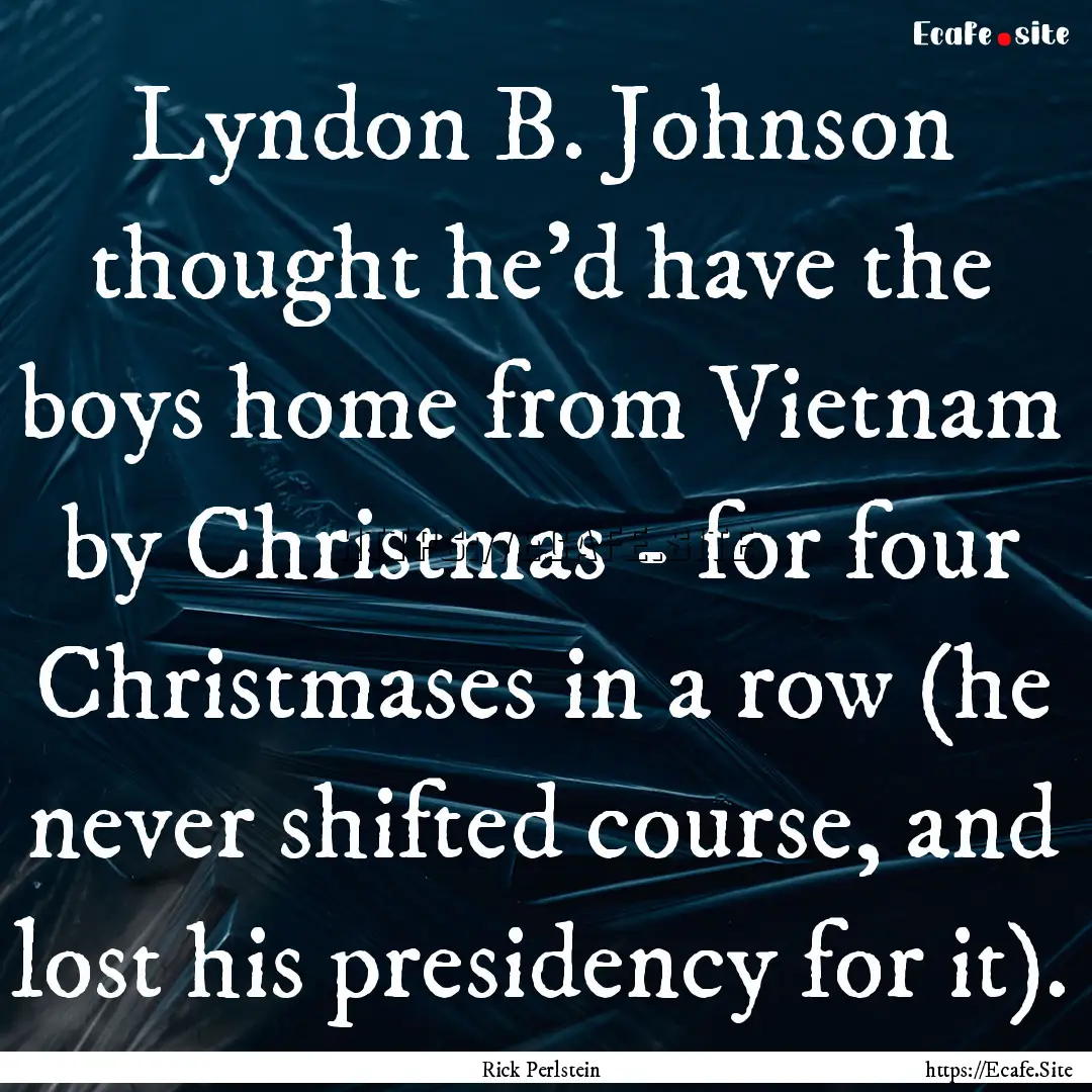 Lyndon B. Johnson thought he'd have the boys.... : Quote by Rick Perlstein