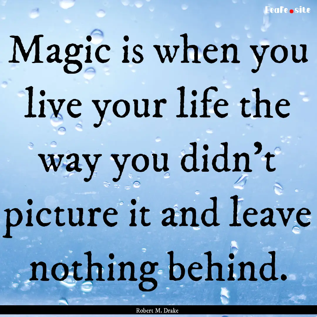 Magic is when you live your life the way.... : Quote by Robert M. Drake