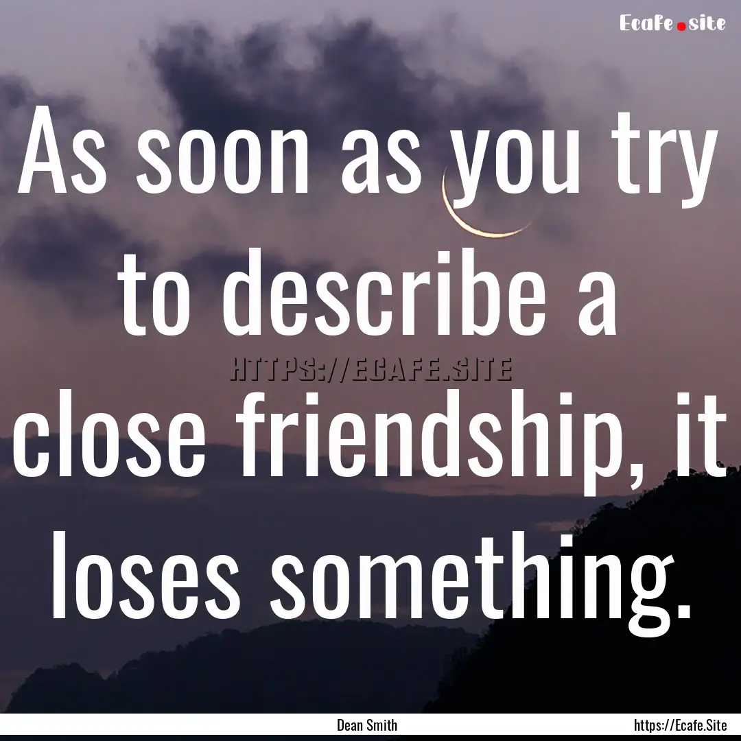 As soon as you try to describe a close friendship,.... : Quote by Dean Smith