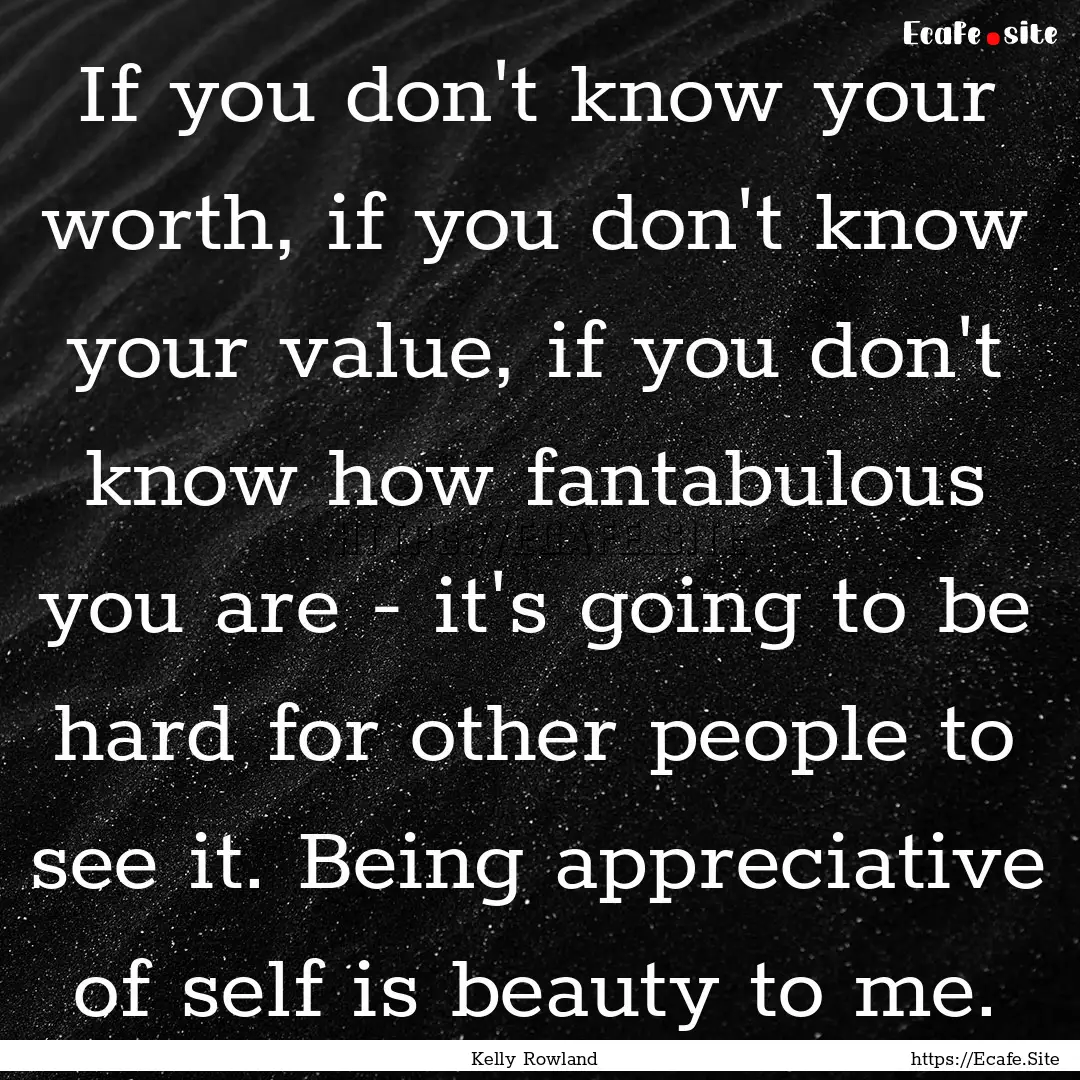 If you don't know your worth, if you don't.... : Quote by Kelly Rowland