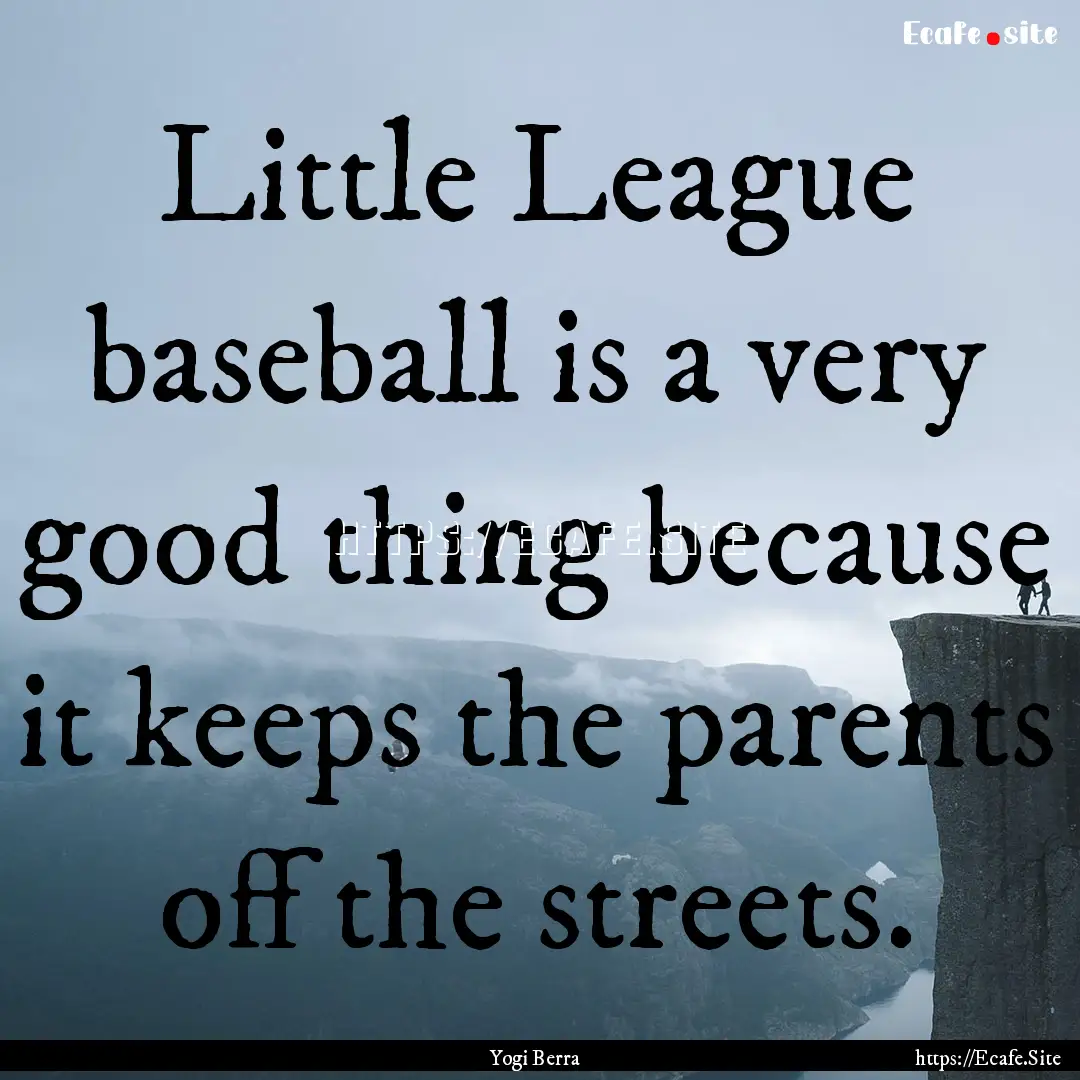 Little League baseball is a very good thing.... : Quote by Yogi Berra